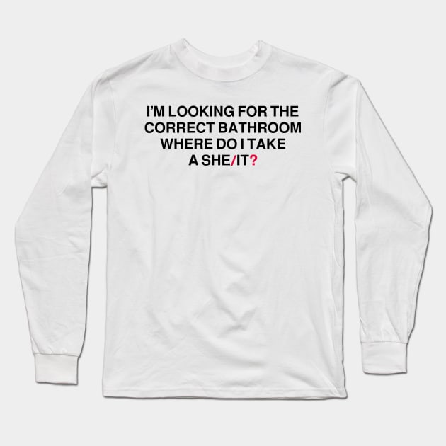 I’m Looking For The Correct Bathroom Where Do I Take A She It ? Long Sleeve T-Shirt by badCasperTess